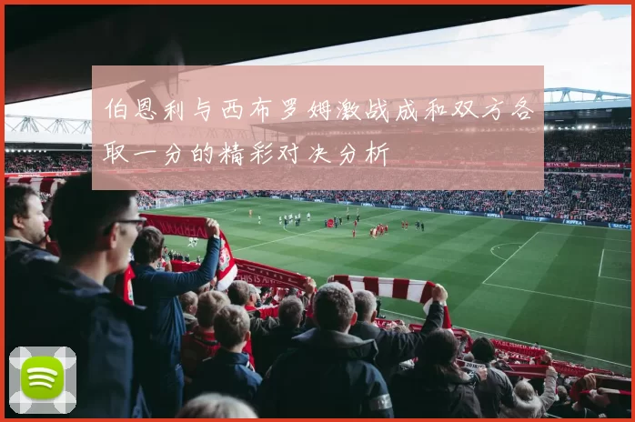 伯恩利与西布罗姆激战成和双方各取一分的精彩对决分析