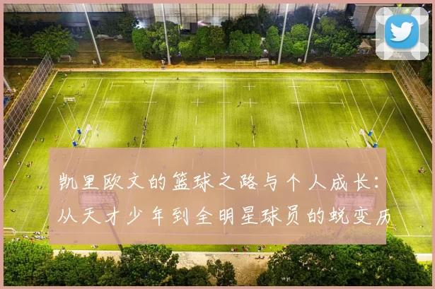 凯里欧文的篮球之路与个人成长：从天才少年到全明星球员的蜕变历程