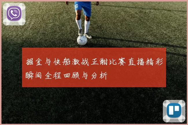 掘金与快船激战正酣比赛直播精彩瞬间全程回顾与分析