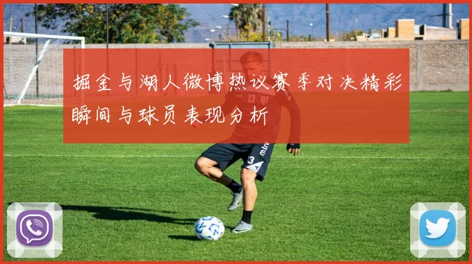 掘金与湖人微博热议赛季对决精彩瞬间与球员表现分析