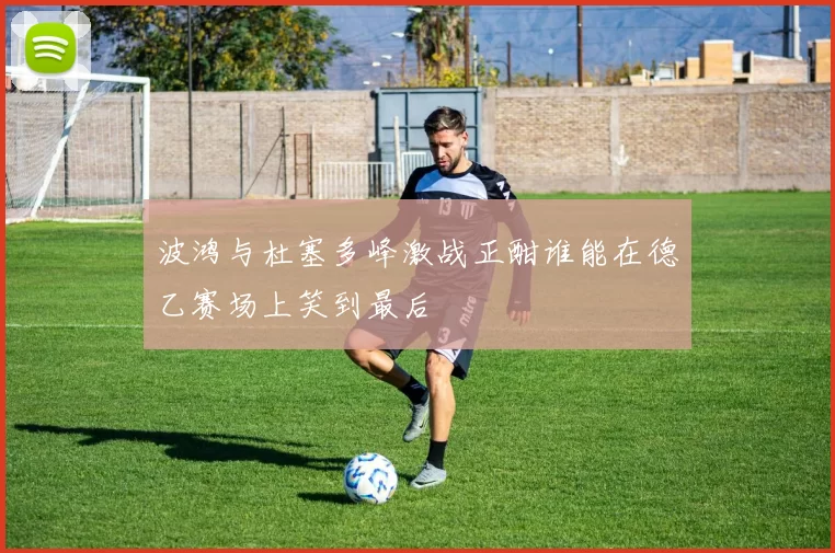 波鸿与杜塞多峰激战正酣谁能在德乙赛场上笑到最后