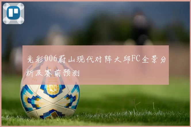 竞彩006蔚山现代对阵大邱FC全景分析及赛前预测